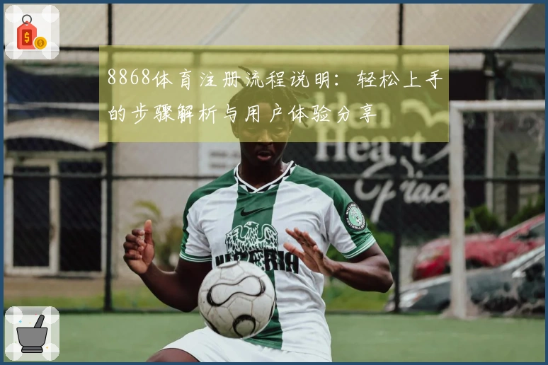 8868体育注册流程说明：轻松上手的步骤解析与用户体验分享