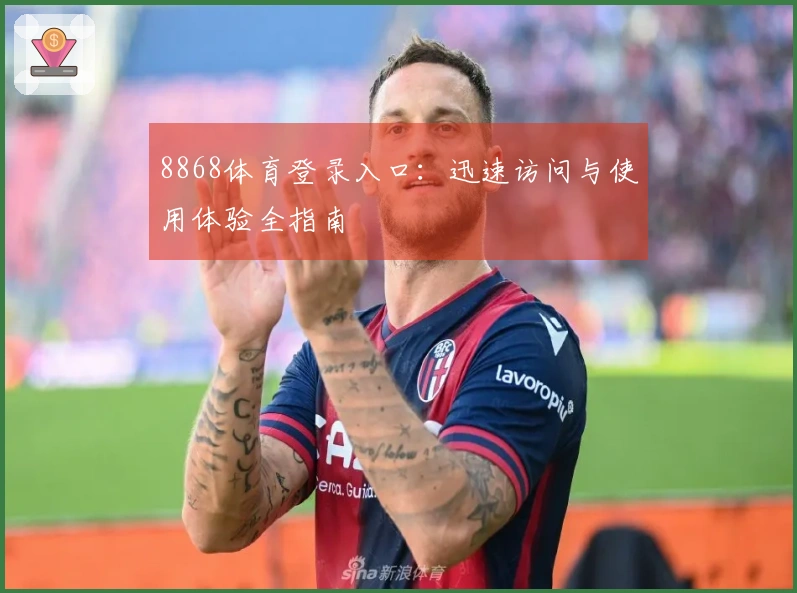 8868体育登录入口：迅速访问与使用体验全指南