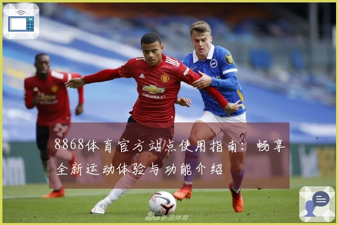 8868体育官方站点使用指南：畅享全新运动体验与功能介绍
