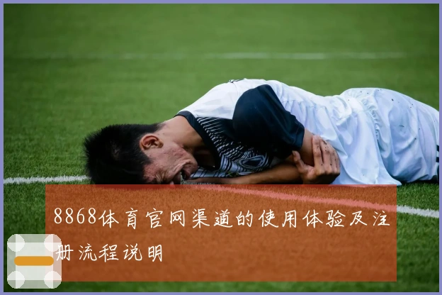 8868体育官网渠道的使用体验及注册流程说明