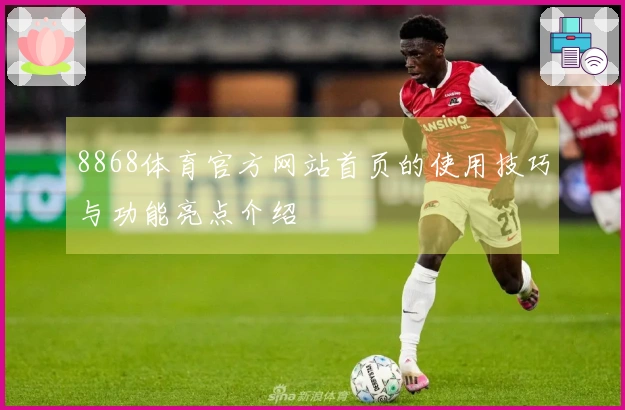 8868体育官方网站首页的使用技巧与功能亮点介绍