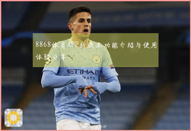 8868体育APP新版本功能介绍与使用体验分享