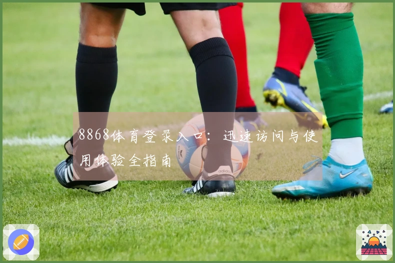 8868体育登录入口:迅速访问与使用体验全指南