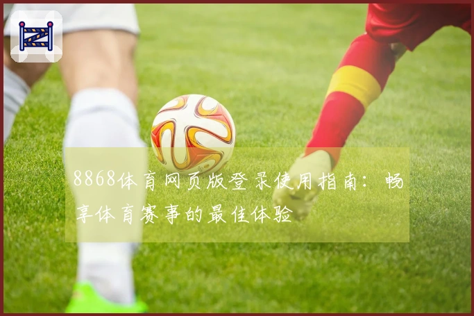 8868体育网页版登录使用指南：畅享体育赛事的最佳体验