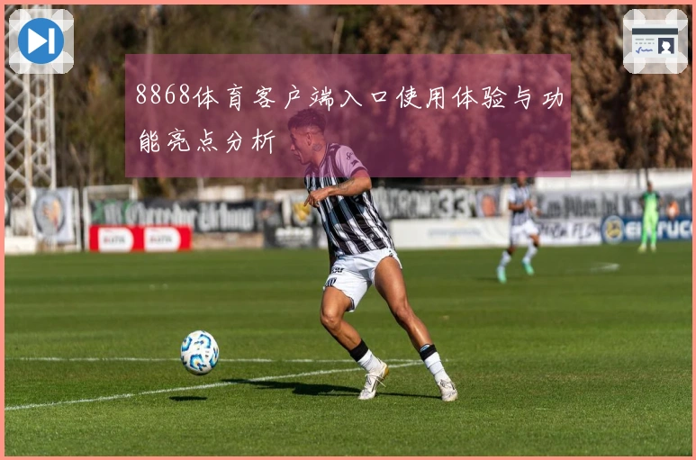 8868体育客户端入口使用体验与功能亮点分析