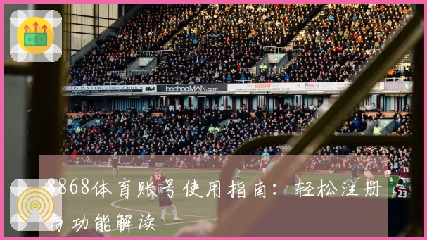 8868体育账号使用指南：轻松注册与功能解读