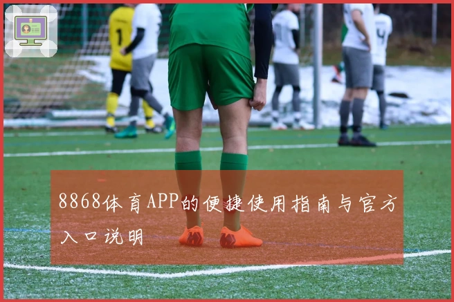 8868体育APP的便捷使用指南与官方入口说明