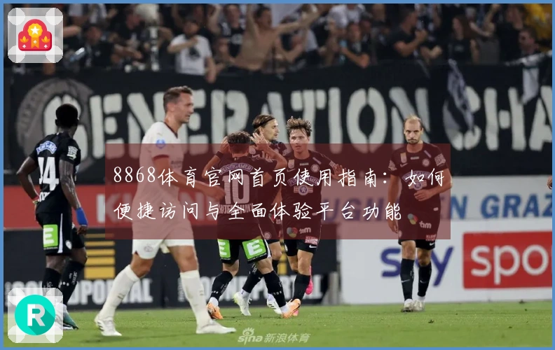 8868体育官网首页使用指南：如何便捷访问与全面体验平台功能