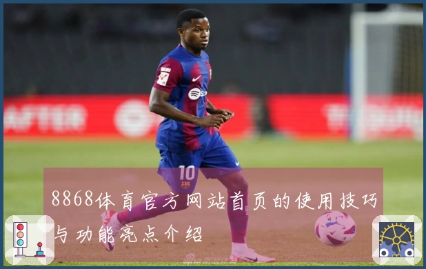 8868体育官方网站首页的使用技巧与功能亮点介绍