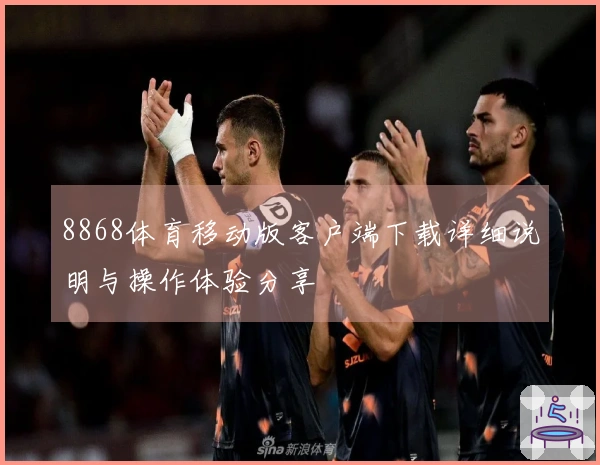 8868体育移动版客户端下载详细说明与操作体验分享