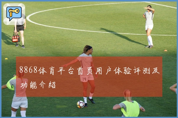 8868体育平台首页用户体验评测及功能介绍