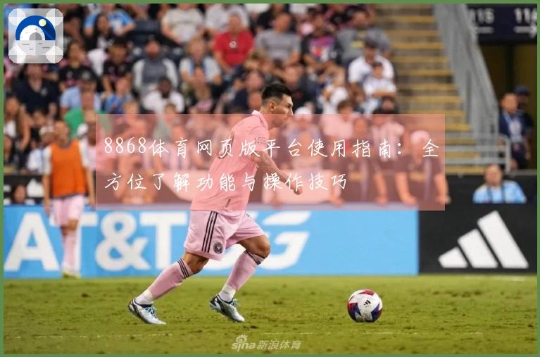8868体育网页版平台使用指南：全方位了解功能与操作技巧
