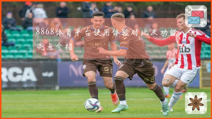 8868体育平台使用体验对比及功能亮点介绍