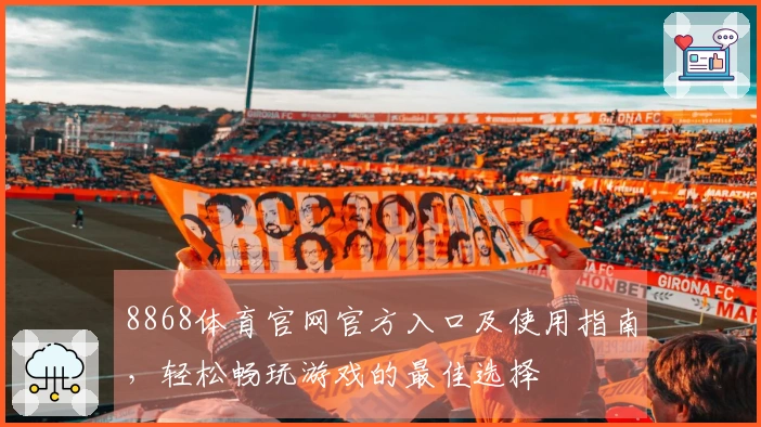 8868体育官网官方入口及使用指南，轻松畅玩游戏的最佳选择