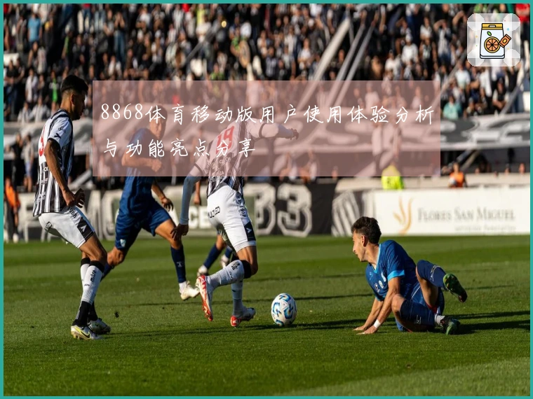 8868体育移动版用户使用体验分析与功能亮点分享