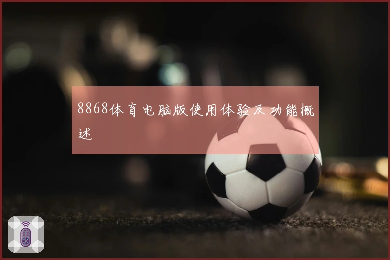 8868体育电脑版使用体验及功能概述